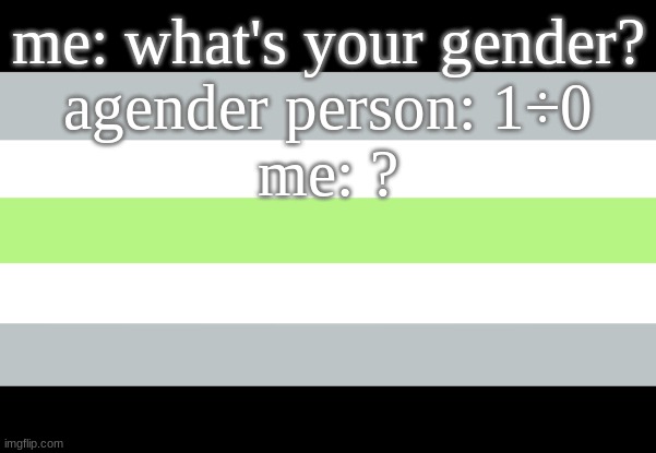 1 ÷ 0 = undefined im a nerd (co-owner note:Ah yes. Gender is undefined.) | me: what's your gender?
agender person: 1÷0
me: ? | image tagged in agender flag,nerds | made w/ Imgflip meme maker