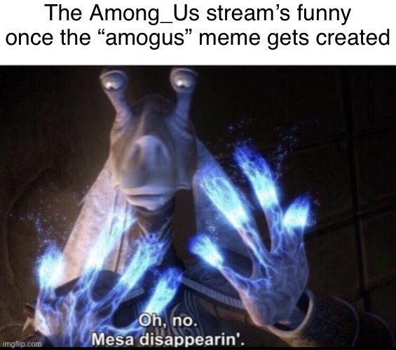 The Among_Us stream’s funny once the “amogus” meme gets created | image tagged in memes,blank transparent square,mesa disappearing | made w/ Imgflip meme maker