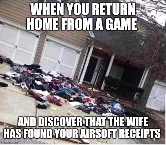 Airsoft troubles | WHEN YOU RETURN HOME FROM A GAME; AND DISCOVER THAT THE WIFE HAS FOUND YOUR AIRSOFT RECEIPTS | image tagged in airsoft,angry woman,angry wife | made w/ Imgflip meme maker