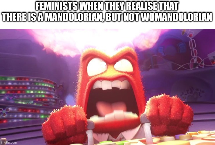 Inside Out Anger | FEMINISTS WHEN THEY REALISE THAT THERE IS A MANDOLORIAN, BUT NOT WOMANDOLORIAN | image tagged in inside out anger,feminism,i too like to live dangerously,demotivationals,random,oh wow are you actually reading these tags | made w/ Imgflip meme maker