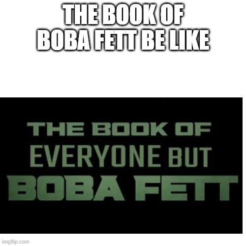 Mandalorian season 2.567 | THE BOOK OF BOBA FETT BE LIKE | image tagged in memes,star wars,the mandalorian,boba fett,funny,blank white template | made w/ Imgflip meme maker