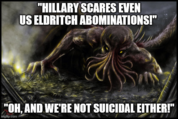 Chtulhu | "HILLARY SCARES EVEN US ELDRITCH ABOMINATIONS!" "OH, AND WE'RE NOT SUICIDAL EITHER!" | image tagged in chtulhu | made w/ Imgflip meme maker