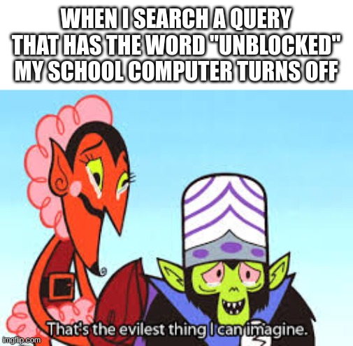 the most evil thing i can imagine | WHEN I SEARCH A QUERY THAT HAS THE WORD "UNBLOCKED" MY SCHOOL COMPUTER TURNS OFF | image tagged in the most evil thing i can imagine,pizza,fnaf,evil toddler,why are you reading this,oh wow are you actually reading these tags | made w/ Imgflip meme maker