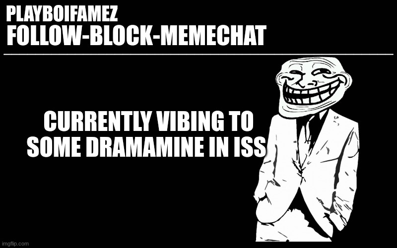 help me please... | CURRENTLY VIBING TO SOME DRAMAMINE IN ISS | image tagged in trollers font | made w/ Imgflip meme maker