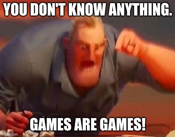 YOU DON'T KNOW ANYTHING. GAMES ARE GAMES! | image tagged in mr incredible mad | made w/ Imgflip meme maker