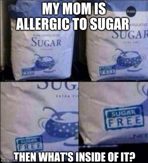 MY MOM IS ALLERGIC TO SUGAR; THEN WHAT'S INSIDE OF IT? | image tagged in memes | made w/ Imgflip meme maker