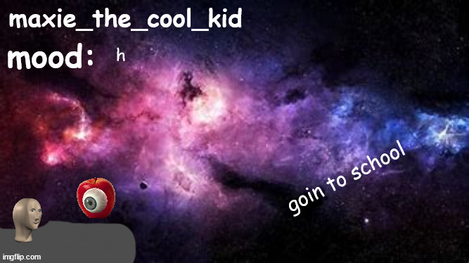 see ya guys | h; goin to school | image tagged in maxie_the_cool_kid temp ft meme man and apple lord | made w/ Imgflip meme maker