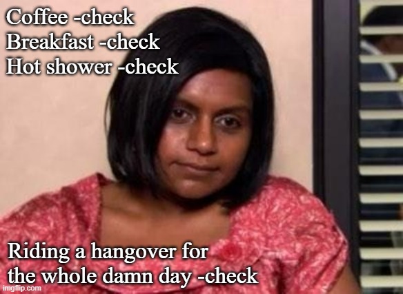 Tired Kelly Kapoor | Coffee -check
Breakfast -check
Hot shower -check; Riding a hangover for the whole damn day -check | image tagged in tired kelly kapoor | made w/ Imgflip meme maker