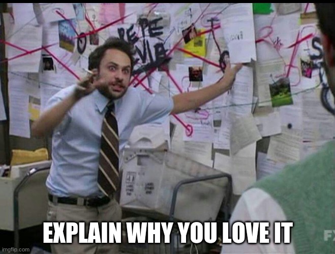 Trying to explain | EXPLAIN WHY YOU LOVE IT | image tagged in trying to explain | made w/ Imgflip meme maker