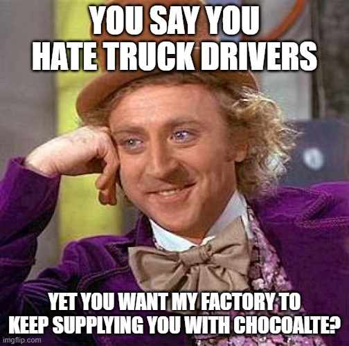 when people complain about truck drivers | YOU SAY YOU HATE TRUCK DRIVERS; YET YOU WANT MY FACTORY TO KEEP SUPPLYING YOU WITH CHOCOALTE? | image tagged in memes,creepy condescending wonka | made w/ Imgflip meme maker