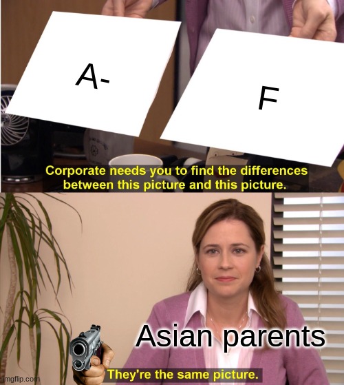 When the report card goes home.. |  A-; F; Asian parents | image tagged in memes,they're the same picture | made w/ Imgflip meme maker