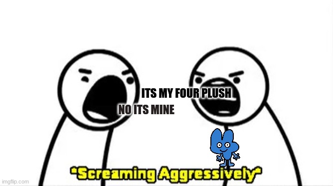 aaaaah! |  ITS MY FOUR PLUSH; NO ITS MINE | image tagged in bfb,asdfmovie | made w/ Imgflip meme maker