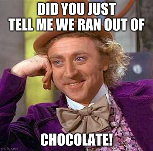Creepy Condescending Wonka | DID YOU JUST TELL ME WE RAN OUT OF; CHOCOLATE! | image tagged in memes,creepy condescending wonka | made w/ Imgflip meme maker