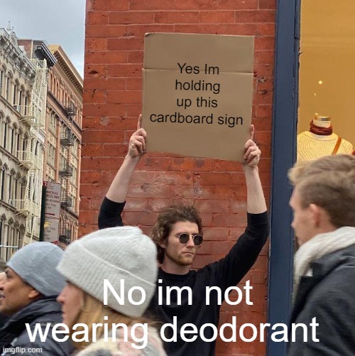 a new way of panhandling | Yes Im holding up this cardboard sign; No im not wearing deodorant | image tagged in memes,guy holding cardboard sign | made w/ Imgflip meme maker