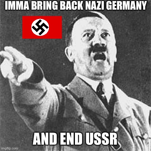 Hitler | IMMA BRING BACK NAZI GERMANY; AND END USSR | image tagged in hitler | made w/ Imgflip meme maker