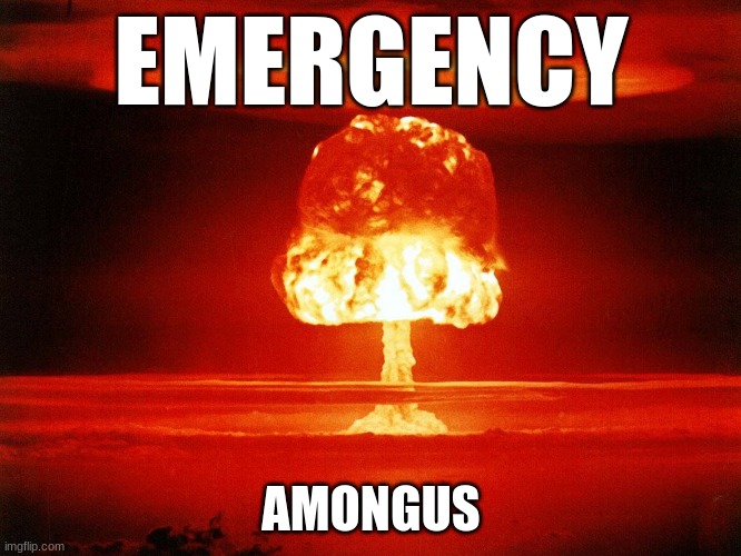 nuke | EMERGENCY; AMONGUS | image tagged in nuke | made w/ Imgflip meme maker
