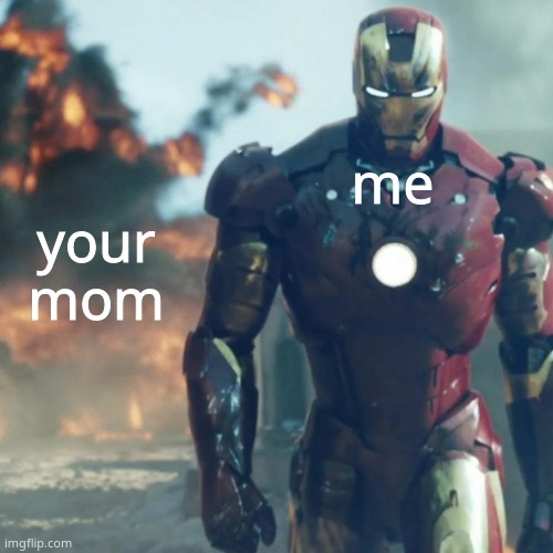Iron man explosion | me; your mom | image tagged in iron man explosion | made w/ Imgflip meme maker