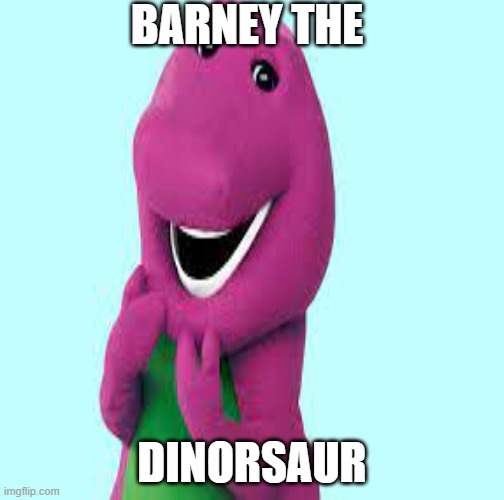 barney | BARNEY THE; DINORSAUR | image tagged in barney the dinosaur | made w/ Imgflip meme maker