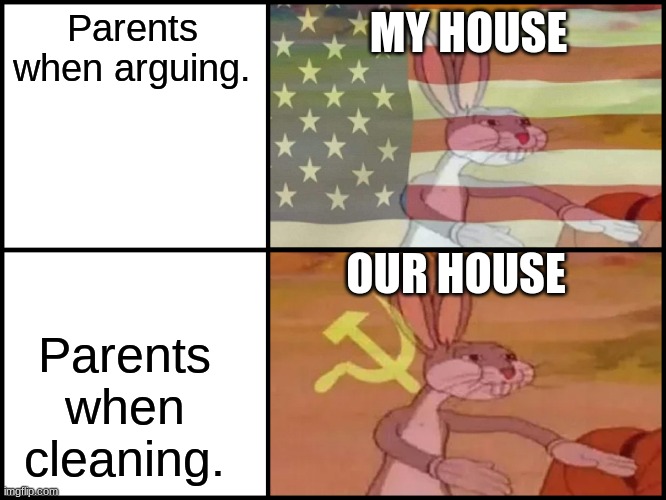 Communist and Capitalist Bunny | MY HOUSE; Parents when arguing. OUR HOUSE; Parents when cleaning. | image tagged in communist and capitalist bunny,family life | made w/ Imgflip meme maker