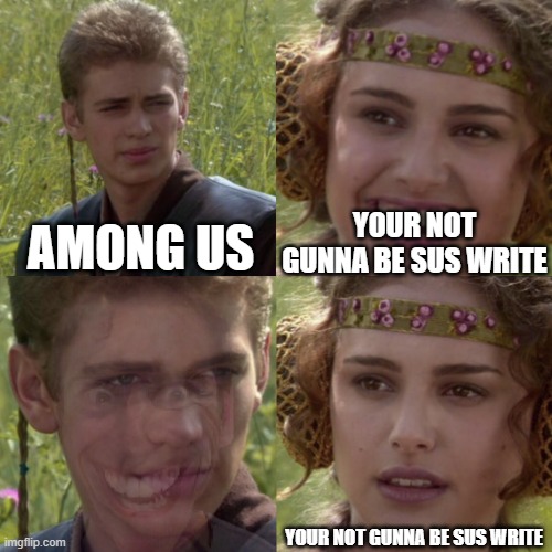 For the better right blank |  YOUR NOT GUNNA BE SUS WRITE; AMONG US; YOUR NOT GUNNA BE SUS WRITE | image tagged in for the better right blank,among us | made w/ Imgflip meme maker