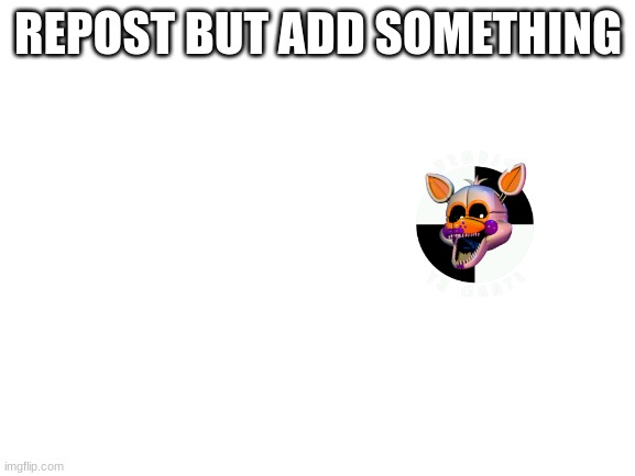 Bored. | REPOST BUT ADD SOMETHING | image tagged in blank white template,repost but add something,eeeeee | made w/ Imgflip meme maker