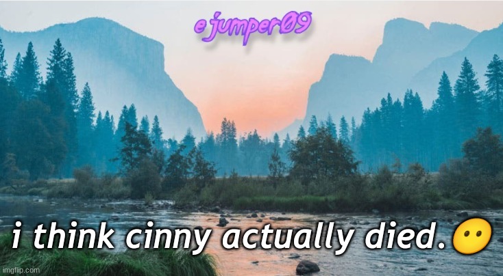she was saying her chest was hurting and she was bleeding or something | i think cinny actually died.😶 | image tagged in - ejumper09 - template | made w/ Imgflip meme maker