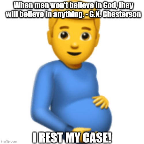 Men will believe in anything | When men won't believe in God, they will believe in anything. - G.K. Chesterson; I REST MY CASE! | made w/ Imgflip meme maker