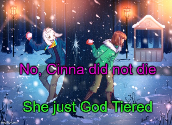 Better yet | No, Cinna did not die; She just God Tiered | image tagged in asriel and chara temp | made w/ Imgflip meme maker