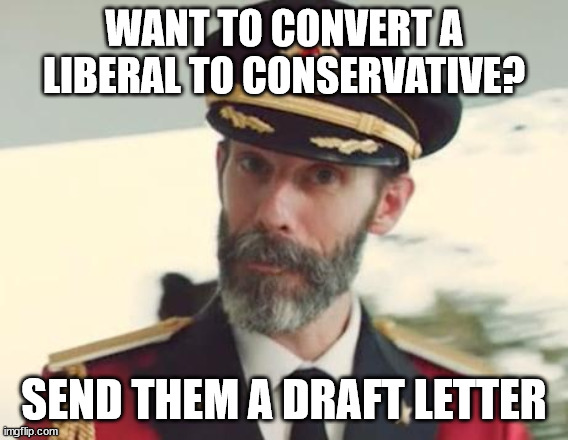 Captain Obvious | WANT TO CONVERT A LIBERAL TO CONSERVATIVE? SEND THEM A DRAFT LETTER | image tagged in captain obvious | made w/ Imgflip meme maker