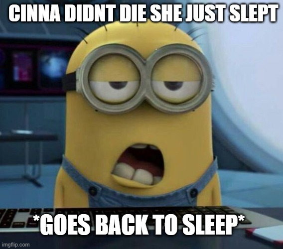 Sleepy Minion | CINNA DIDNT DIE SHE JUST SLEPT; *GOES BACK TO SLEEP* | image tagged in sleepy minion | made w/ Imgflip meme maker