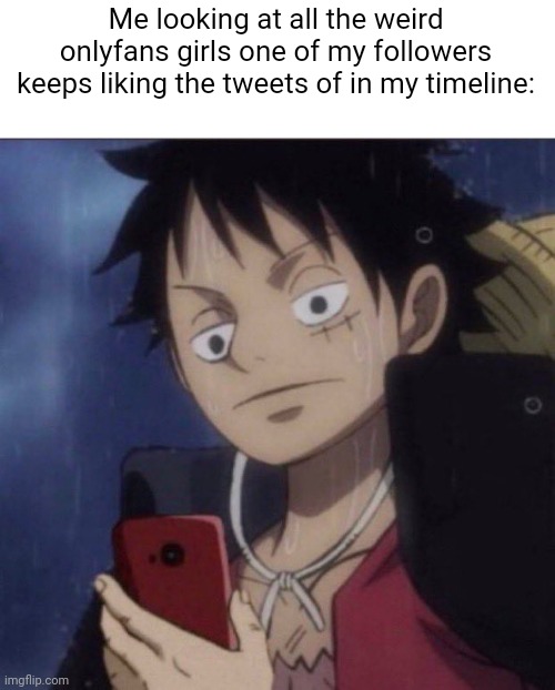 It's annoying, and he also retweets hentai, which I dont like | Me looking at all the weird onlyfans girls one of my followers keeps liking the tweets of in my timeline: | image tagged in luffy phone | made w/ Imgflip meme maker