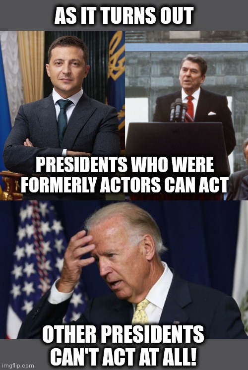 Act: an interesting word | AS IT TURNS OUT; PRESIDENTS WHO WERE FORMERLY ACTORS CAN ACT; OTHER PRESIDENTS CAN'T ACT AT ALL! | image tagged in ronald reagan wall,joe biden worries,volodymyr zelenskyy,ukraine,russia,act | made w/ Imgflip meme maker
