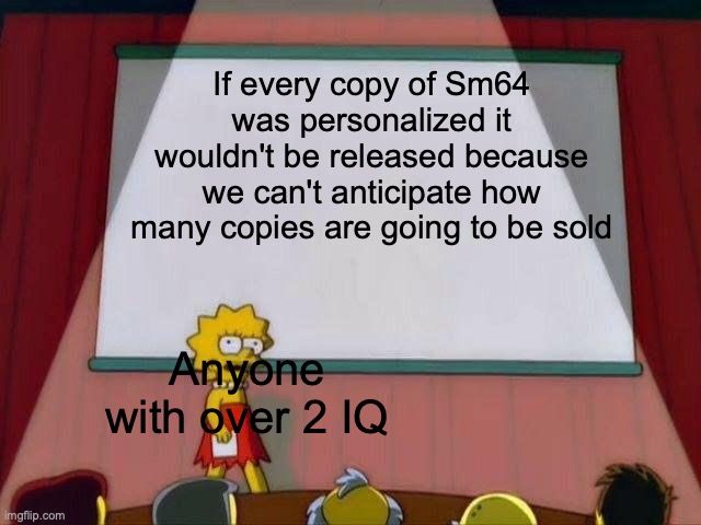 Lisa Simpson's Presentation | If every copy of Sm64 was personalized it wouldn't be released because we can't anticipate how many copies are going to be sold; Anyone with over 2 IQ | image tagged in lisa simpson's presentation | made w/ Imgflip meme maker