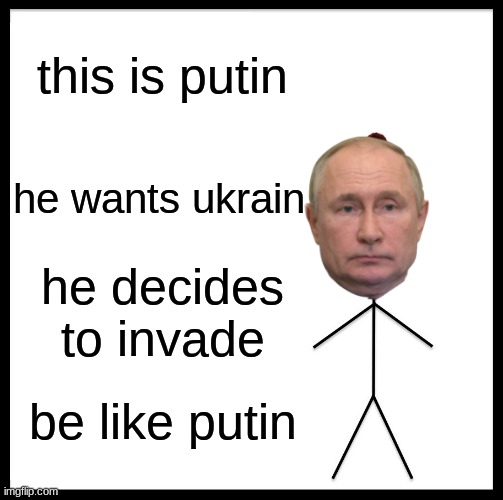 Be Like Bill Meme | this is putin; he wants ukrain; he decides to invade; be like putin | image tagged in memes,be like bill | made w/ Imgflip meme maker