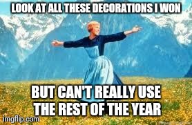 Look At All These Meme | LOOK AT ALL THESE DECORATIONS I WON BUT CAN'T REALLY USE THE REST OF THE YEAR | image tagged in memes,look at all these | made w/ Imgflip meme maker