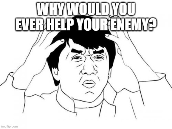 Jackie Chan WTF Meme | WHY WOULD YOU EVER HELP YOUR ENEMY? | image tagged in memes,jackie chan wtf | made w/ Imgflip meme maker