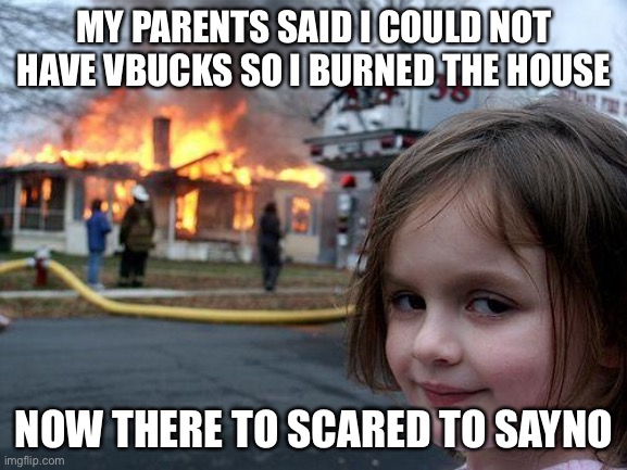 Disaster Girl Meme | MY PARENTS SAID I COULD NOT HAVE VBUCKS SO I BURNED THE HOUSE; NOW THERE TO SCARED TO SAY NO | image tagged in memes,disaster girl | made w/ Imgflip meme maker