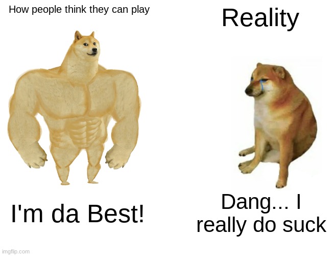 Buff Doge vs. Cheems Meme | How people think they can play; Reality; I'm da Best! Dang... I really do suck | image tagged in memes,buff doge vs cheems | made w/ Imgflip meme maker