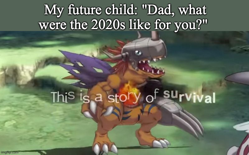 My future child: "Dad, what were the 2020s like for you?" | image tagged in digimon,2020,2021,2022 | made w/ Imgflip meme maker