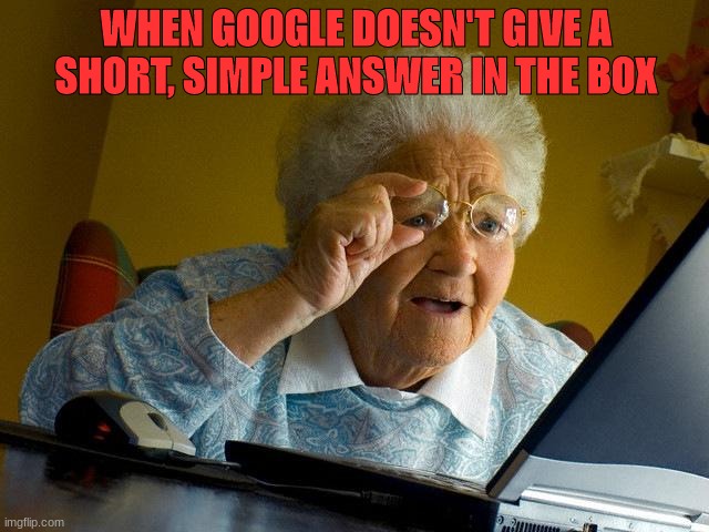 its true tho | WHEN GOOGLE DOESN'T GIVE A SHORT, SIMPLE ANSWER IN THE BOX | image tagged in memes,grandma finds the internet | made w/ Imgflip meme maker