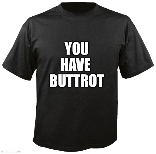 Blank T-Shirt | YOU
HAVE 
BUTTROT | image tagged in blank t-shirt | made w/ Imgflip meme maker