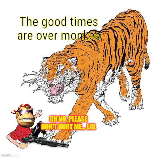 Oh no! Looks like I lost! | The good times are over monkee; OH NO. PLEASE DON'T HURT ME... LOL | image tagged in lol,please,dont,eat me | made w/ Imgflip meme maker