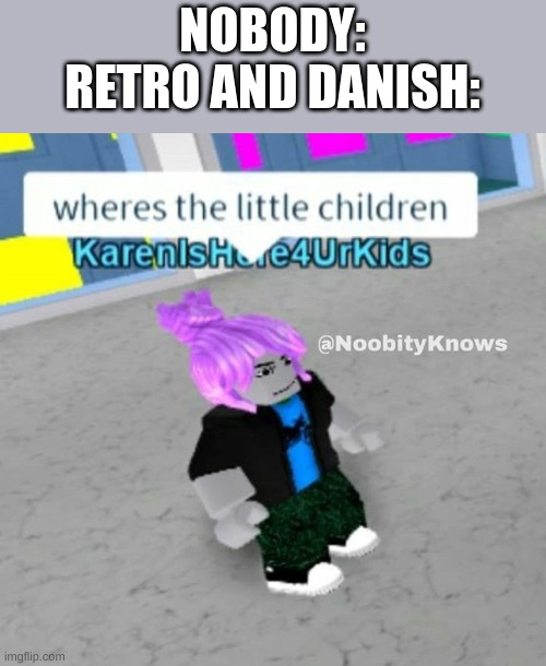 NOBODY:
RETRO AND DANISH: | made w/ Imgflip meme maker