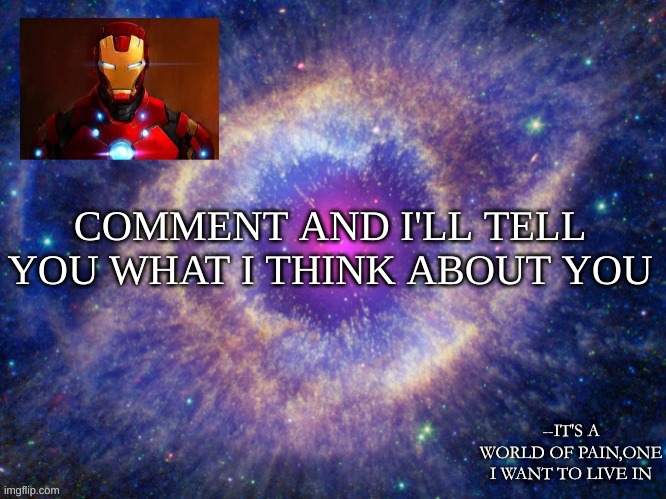Iron-lad's announcement template | COMMENT AND I'LL TELL YOU WHAT I THINK ABOUT YOU | image tagged in iron-lad's announcement template | made w/ Imgflip meme maker