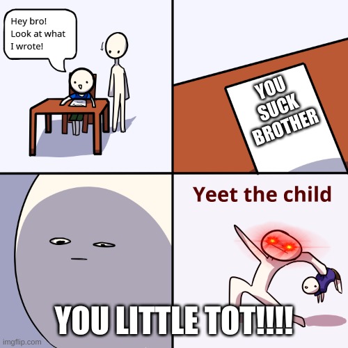 When your little brother be talkin DIRTY | YOU SUCK BROTHER; YOU LITTLE TOT!!!! | image tagged in yeet the child | made w/ Imgflip meme maker