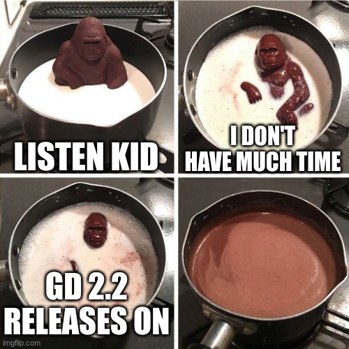 chocolate gorilla | LISTEN KID; I DON'T HAVE MUCH TIME; GD 2.2 RELEASES ON | image tagged in chocolate gorilla | made w/ Imgflip meme maker