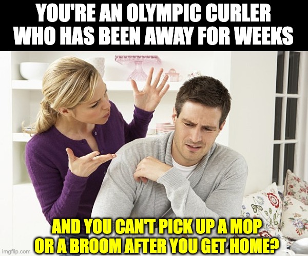 Curler | YOU'RE AN OLYMPIC CURLER WHO HAS BEEN AWAY FOR WEEKS; AND YOU CAN'T PICK UP A MOP OR A BROOM AFTER YOU GET HOME? | image tagged in pissed-off patty | made w/ Imgflip meme maker