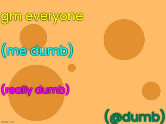 im officially changing my name to dumb | gm everyone; (me dumb); (really dumb); (@dumb) | image tagged in no_watermark,me,dumb | made w/ Imgflip meme maker