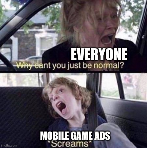 Why Can't You Just Be Normal |  EVERYONE; MOBILE GAME ADS | image tagged in why can't you just be normal | made w/ Imgflip meme maker