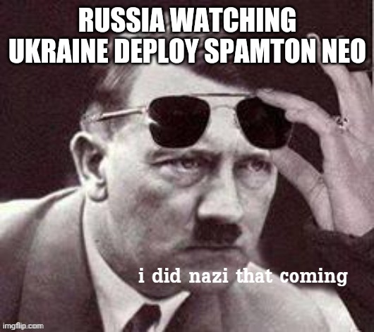Hitler I did Nazi that coming | RUSSIA WATCHING UKRAINE DEPLOY SPAMTON NEO | image tagged in hitler i did nazi that coming,ukraine | made w/ Imgflip meme maker